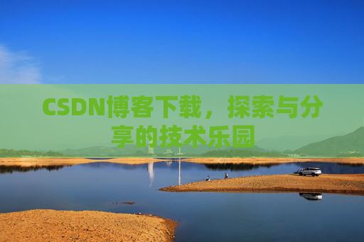 CSDN博客下载,探索与分享的技术乐园 CSDN博客下载,探索与分享的技术乐园